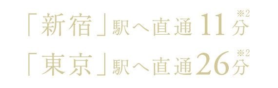 「新宿」駅へ直通11分［※2］／「東京」駅へ直通26分［※2］