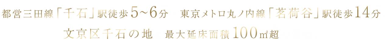 都営三田線「千石」駅徒歩5～6分(※1)×東京メトロ丸ノ内線「茗荷谷」駅徒歩14分(※1)、文京区千石の地に最大延床面積100㎡超(※2)の邸宅。