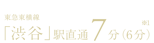 東急東横線「渋谷」駅直通7分（6分）※1