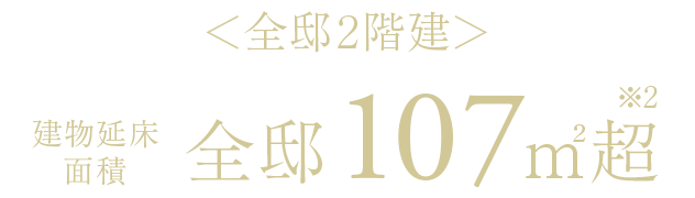 ＜全邸2階建＞建物延床面積全邸 107㎡超※2