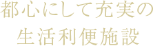 都心にして充実の生活利便施設