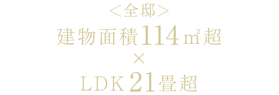 ＜全邸＞建物面積114㎡超×LDK21畳超
