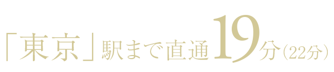 「東京」駅まで直通19分（22分）
