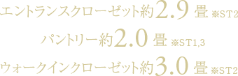 エントランスクローゼット約2.9畳※ST2／パントリー約2.0畳※ST1,3／ウォークインクローゼット約3.0畳※ST2