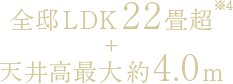 全邸LDK22畳超＋天井高最大約4.0m