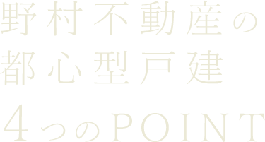 野村不動産の都心型戸建4つのPOINT