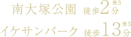 南大塚公園 徒歩2分※3、イケサンパーク 徒歩13分※3