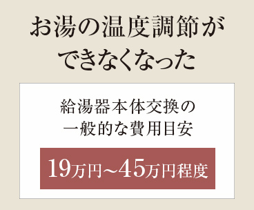 【お湯の温度調節ができなくなった】給湯器本体交換の一般的な費用目安 19万円~45万円程度