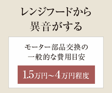 【レンジフードから異音がする】モーター部品交換の一般的な費用目安 1.5万円~4万円程度