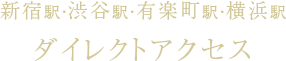 新宿駅・渋谷駅・有楽町駅・横浜駅ダイレクトアクセス