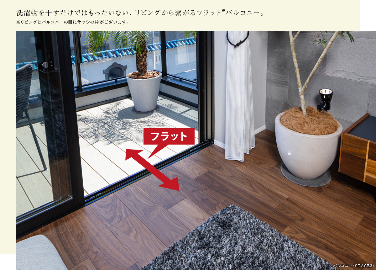 洗濯物を干すだけではもったいない、リビングから繋がるフラット※バルコニー。※リビングとバルコニーの間にサッシの枠がございます。