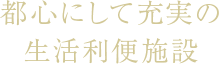 都心にして充実の生活利便施設