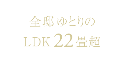 全邸ゆとりのLDK22畳超