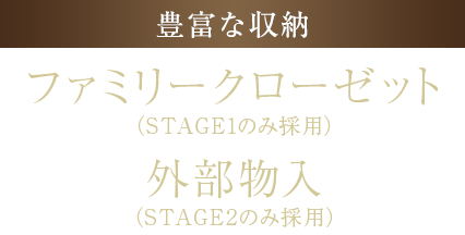 <豊富な収納>ファミリークローゼット(STAGE1のみ採用)・外部物入(STAGE2のみ採用)