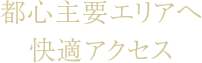 都心主要エリアへ快適アクセス