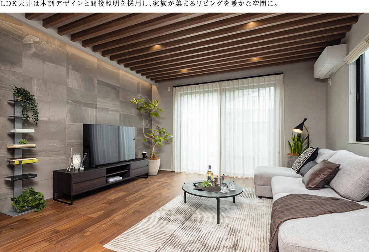 LDK天井は木調デザインと間接照明を採用し、家族が集まるリビングを暖かな空間に。