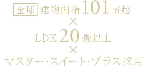 全邸 建物面積101㎡超×LDK20畳以上×マスター・スイート・プラス採用