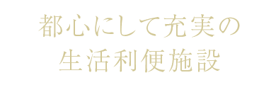 都心にして充実の生活利便施設